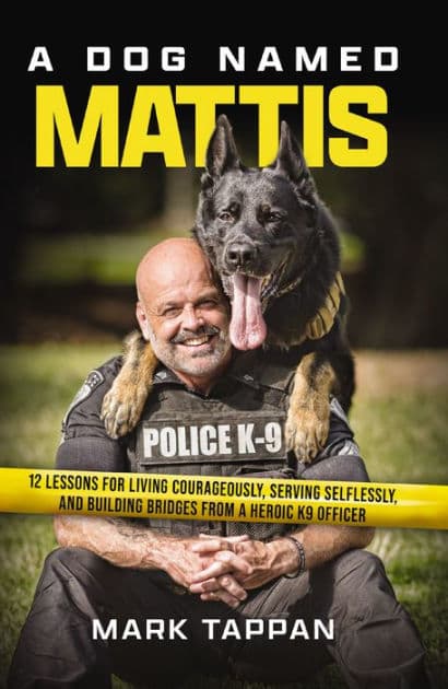 A Dog Named Mattis: 12 Lessons for Living Courageously, Serving Selflessly, and Building Bridges from a Heroic K9 Officer (The Perfect Gift for Dog Lovers and People in Law Enforcement) by Mark Tappan