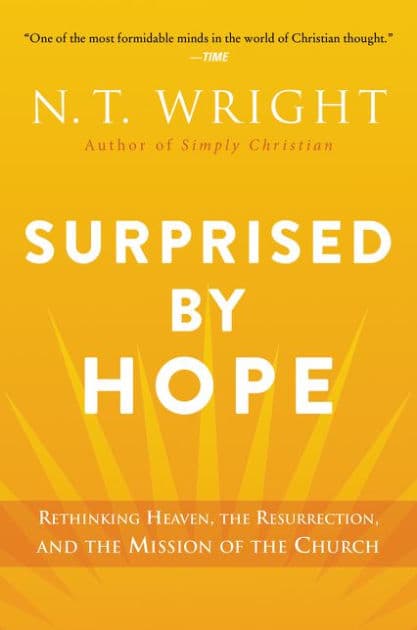 Surprised by Hope: Rethinking Heaven, the Resurrection, and the Mission of the Church by N. T. Wright