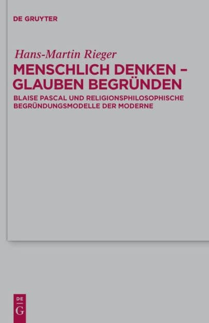 Menschlich denken - Glauben begründen: Blaise Pascal und religionsphilosophische Begründungsmodelle der Moderne by Hans-Martin Rieger