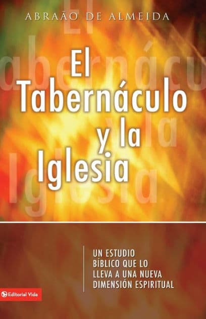El Tabernáculo y la iglesia: Un estudio bíblico que lo introduce a usted a un nueva dimensión espiritual by Abraao De Almeida