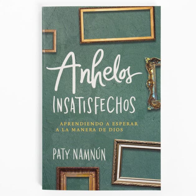 Anhelos insatisfechos: Aprendiendo a esperar a la manera de Dios by Paty Namnún