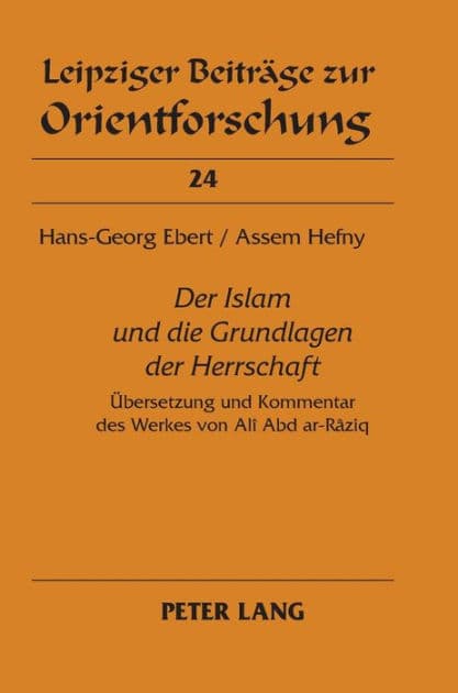 «Der Islam und die Grundlagen der Herrschaft»: Uebersetzung und Kommentar des Werkes von Alî Abd ar-Râziq by Hans-Georg Ebert