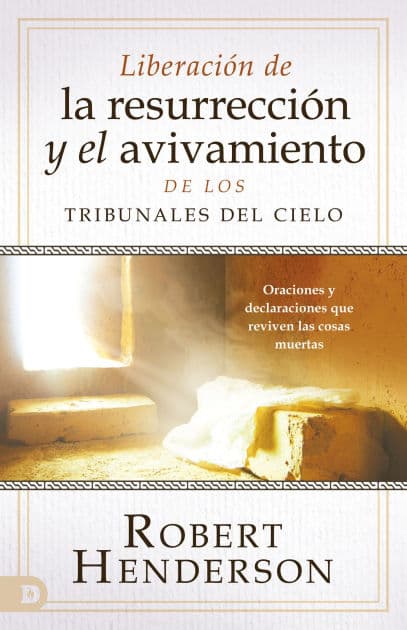 Liberación de la resurrección y el avivamiento de los Tribunales del Cielo (Spanish Edition): Oraciones y declaraciones que reviven las cosas muertas by Robert Henderson