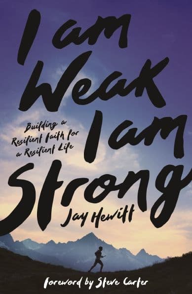 I Am Weak, I Am Strong: Building a Resilient Faith for a Resilient Life by Jay Hewitt