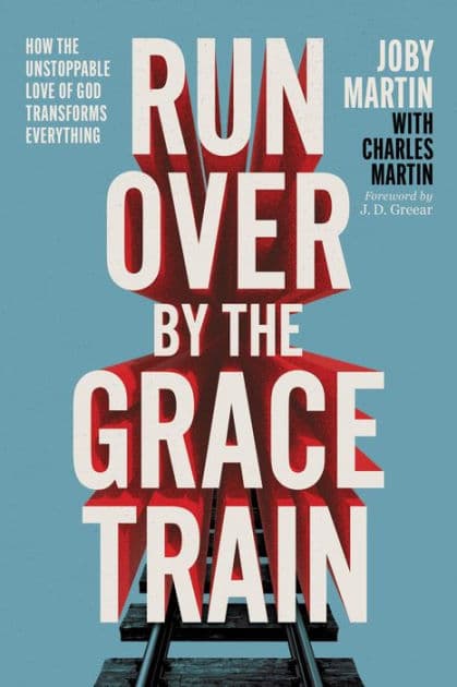Run Over By the Grace Train: How the Unstoppable Love of God Transforms Everything by Joby Martin