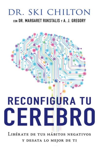 Reconfigura tu cerebro: Libérate de tus hábitos negativos y desata lo mejor de ti / The ReWired Brain: Free Yourself of Negative Behaviors and Release Your Best Self by Dr. Ski Chilton