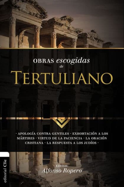 Obras escogidas de Tertuliano: Apología contra gentiles. Exhortación a los Mártires. Virtud de la Paciencia. La oración cristiana. La respuesta a los Judios. by Alfonso Ropero
