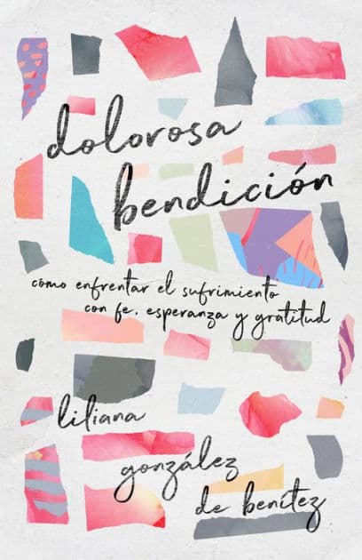 Dolorosa bendición: Cómo enfrentar el sufrimiento con fe, esperanza y gratitud by Liliana González de Benítez