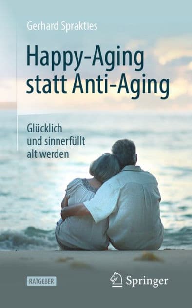 Happy-Aging statt Anti-Aging: Glï¿½cklich und sinnerfï¿½llt alt werden by Gerhard Sprakties