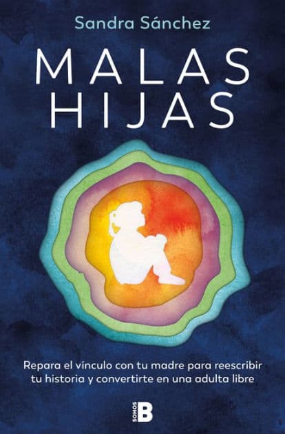 Malas hijas: Repara el vínculo con tu madre para reescribir tu historia y convertirte en una adulta libre / Bad Daughters by Sandra Sánchez