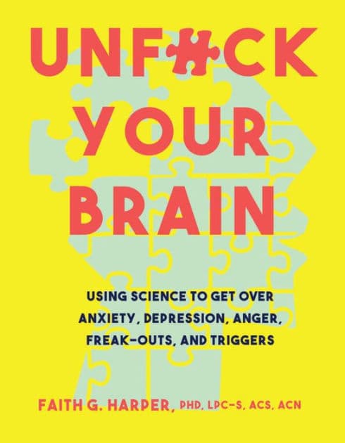 Unfuck Your Brain: Using Science to Get Over Anxiety, Depression, Anger, Freak-outs, and Triggers by Dr. Faith G. Harper