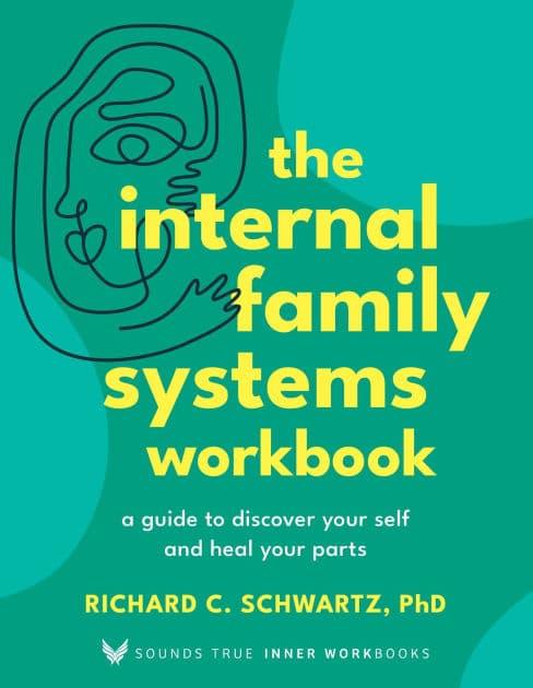 The Internal Family Systems Workbook: A Guide to Discover Your Self and Heal Your Parts by Richard Schwartz Ph.D.