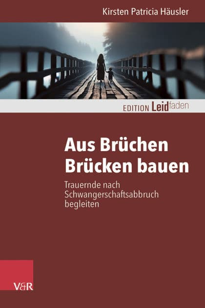 Aus Brüchen Brücken bauen: Trauernde nach Schwangerschaftsabbruch begleiten by Kirsten Patricia Häusler
