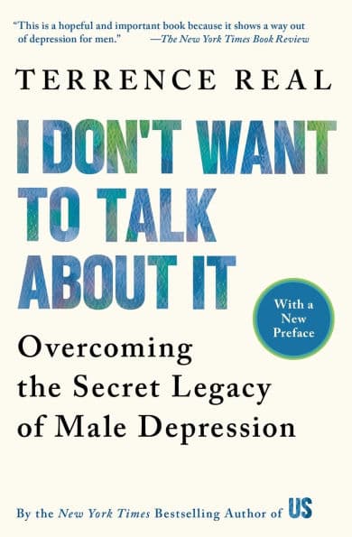 I Don't Want to Talk About It: Overcoming the Secret Legacy of Male Depression by Terrence Real