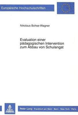 Evaluation einer paedagogischen Intervention zum Abbau von Schulangst: Entstehung, Umsetzung und Wirksamkeitskontrolle eines Kurses "Lern- und Arbeitstechniken" fuer Schueler by Nikolaus Bohse-Wagner