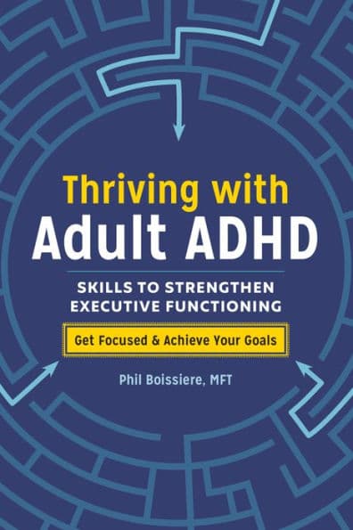 Thriving with Adult ADHD: Skills to Strengthen Executive Functioning by Phil Boissiere MFT