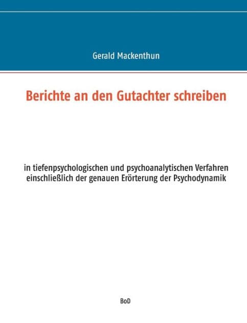 Berichte an den Gutachter schreiben: in tiefenpsychologischen und psychoanalytischen Verfahren einschließlich der genauen Erörterung der Psychodynamik by Gerald Mackenthun