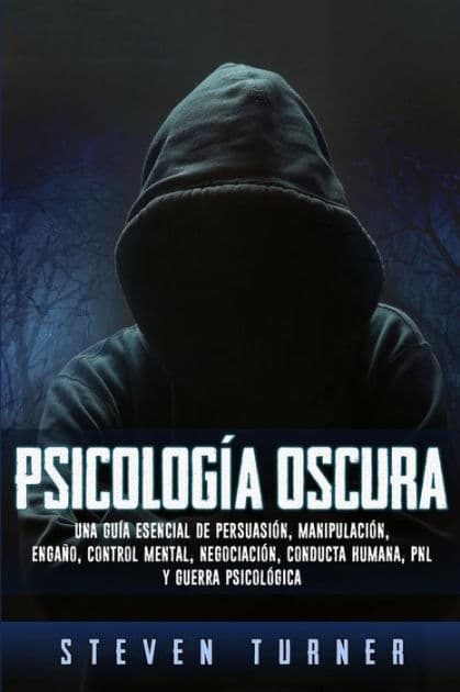 Psicologï¿½a oscura: Una guï¿½a esencial de persuasiï¿½n, manipulaciï¿½n, engaï¿½o, control mental, negociaciï¿½n, conducta humana, PNL y guerra psicolï¿½gica by Steven Turner