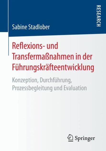 Reflexions- und Transfermaßnahmen in der Führungskräfteentwicklung: Konzeption, Durchführung, Prozessbegleitung und Evaluation by Sabine Stadlober