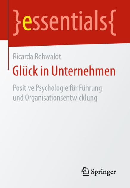 Glï¿½ck in Unternehmen: Positive Psychologie fï¿½r Fï¿½hrung und Organisationsentwicklung by Ricarda Rehwaldt