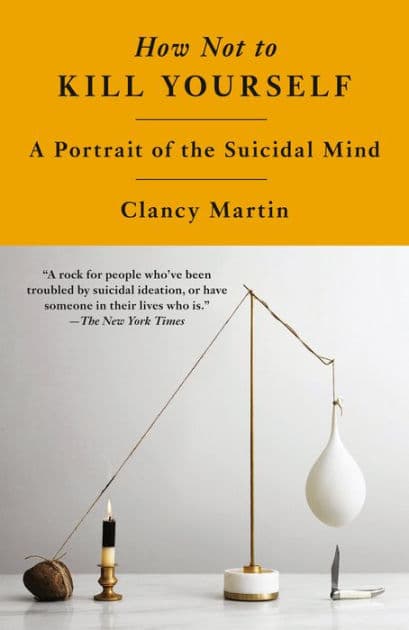 How Not to Kill Yourself: A Portrait of the Suicidal Mind by Clancy Martin
