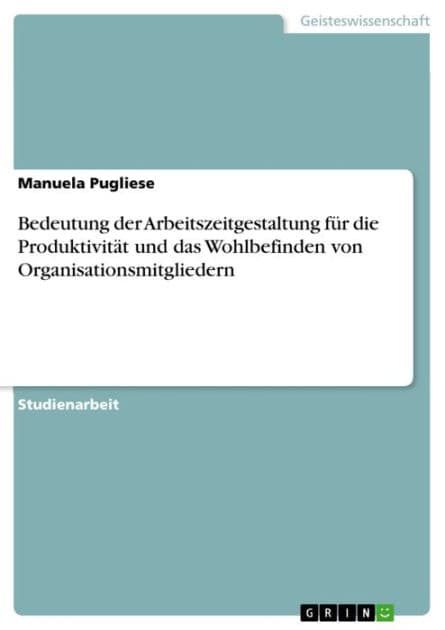 Bedeutung der Arbeitszeitgestaltung für die Produktivität und das Wohlbefinden von Organisationsmitgliedern by Manuela Pugliese