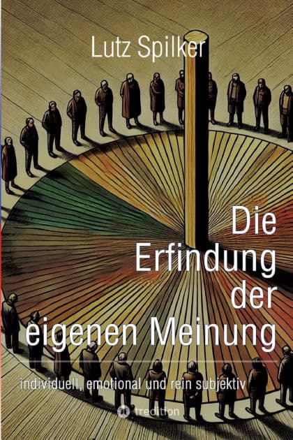 Die Erfindung der eigenen Meinung: individuell, emotional und rein subjektiv by Lutz Spilker
