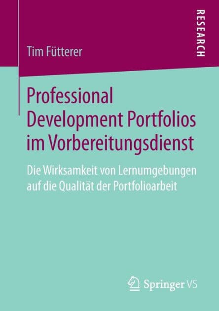 Professional Development Portfolios im Vorbereitungsdienst: Die Wirksamkeit von Lernumgebungen auf die Qualitï¿½t der Portfolioarbeit by Tim Fïtterer