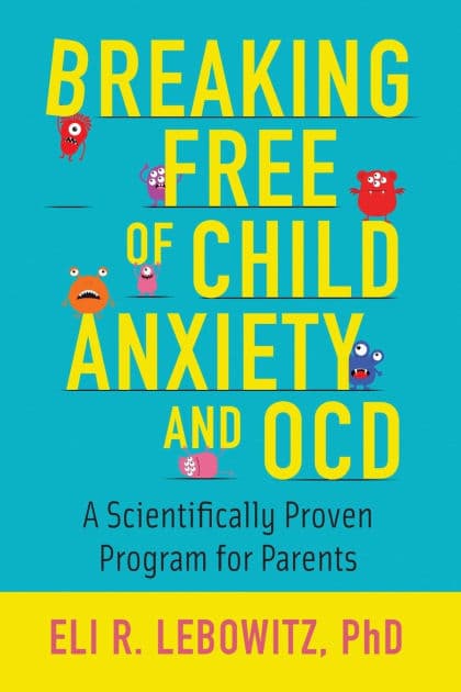 Breaking Free of Child Anxiety and OCD: A Scientifically Proven Program for Parents by Eli R. Lebowitz