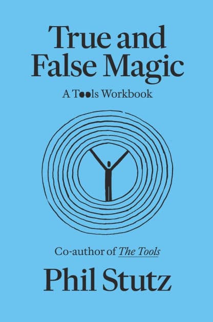 True and False Magic: A Tools Workbook by Phil Stutz