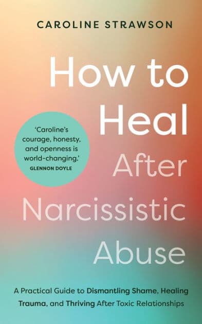 How to Heal After Narcissistic Abuse: A Practical Guide to Dismantling Shame, Healing Trauma, and Thriving After Toxic Relationships by Caroline Strawson