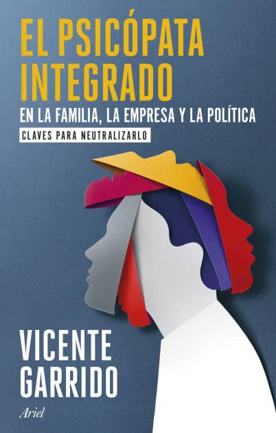 El psicópata integrado en la familia, la empresa y la política: Claves para neutralizarlo by Vicente Garrido