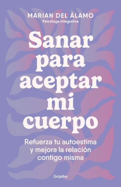 Sanar para aceptar mi cuerpo: Refuerza tu autoestima y mejora la relación contigo misma / Heal to Accept My Body by Marian del Álamo