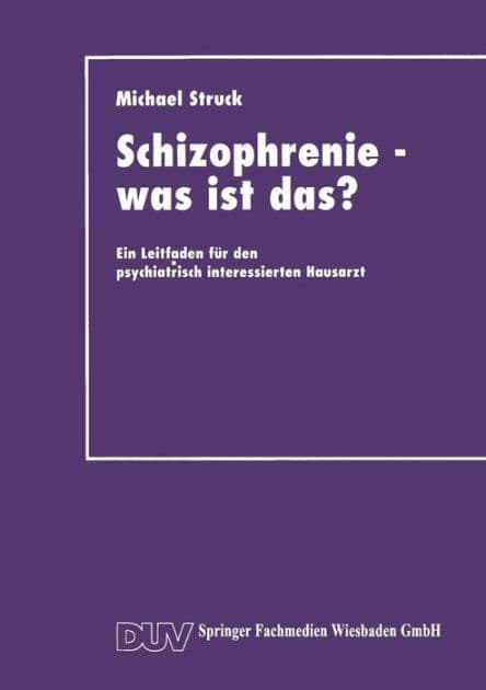 Schizophrenie - was ist das?: Ein Leitfaden für den psychiatrisch interessierten Hausarzt by Michael Struck
