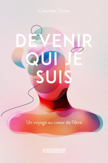 Devenir qui je suis: UN VOYAGE AU COUR DE L'ÊTRE by Colombe Cliche