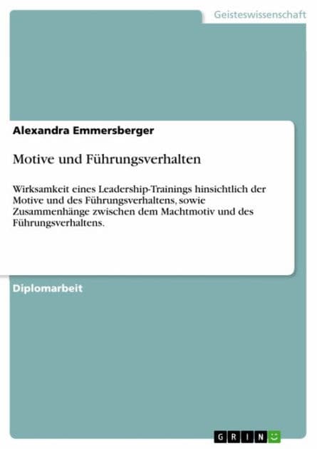Motive und Führungsverhalten: Wirksamkeit eines Leadership-Trainings hinsichtlich der Motive und des Führungsverhaltens, sowie Zusammenhänge zwischen dem Machtmotiv und des Führungsverhaltens. by Alexandra Emmersberger