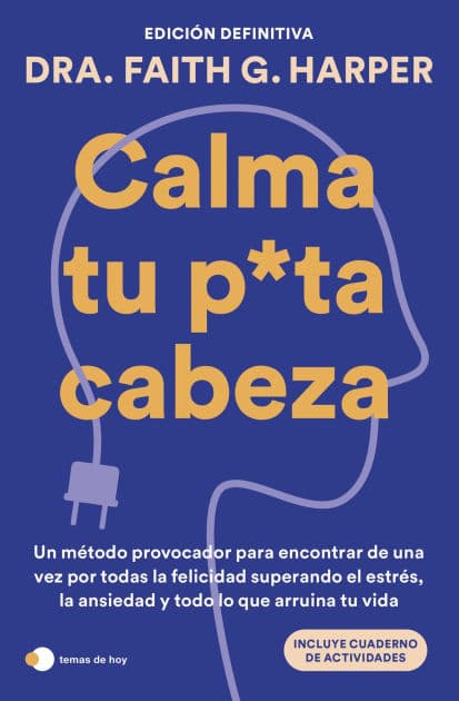 Calma tu puta cabeza (edición definitiva): Un método provocador para encontrar de una vez por todas la felicidad superando el estrés, la ansiedad y todo lo que arruina tu vida by Dra. Faith G. Harper