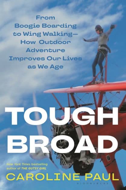 Tough Broad: From Boogie Boarding to Wing Walking-How Outdoor Adventure Improves Our Lives as We Age by Caroline Paul
