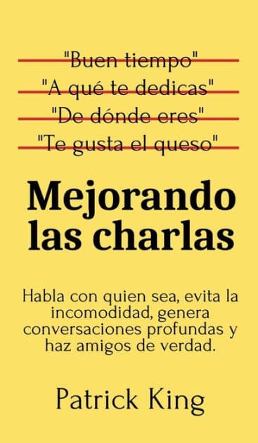 Mejorando las charlas: Habla con quien sea, evita la incomodidad, genera conversaciones profundas y haz amigos de verdad by Patrick King
