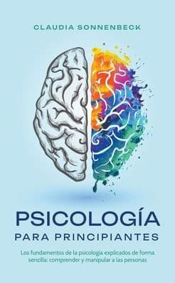 PsicologÃ¯Â¿Â½a para principiantes: Los fundamentos de la psicologÃ¯Â¿Â½a explicados de forma sencilla: comprender y manipular a las personas by Claudia Sonnenbeck