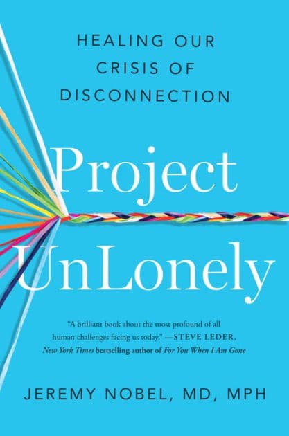 Project UnLonely: Healing Our Crisis of Disconnection by Jeremy Nobel MD