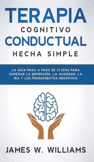 Terapia cognitivo conductual: La guÃ¯Â¿Â½a paso a paso de 21 dÃ¯Â¿Â½as para superar la depresiÃ¯Â¿Â½n, la ansiedad, la ira y los pensamientos negativos by James W Williams