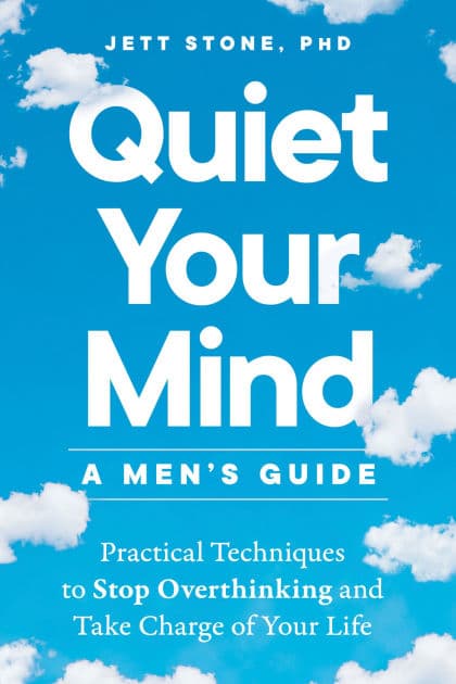Quiet Your Mind: A Men's Guide: Practical Techniques to Stop Overthinking and Take Charge of Your Life by Jett Stone PhD