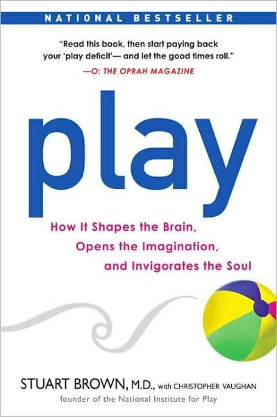 Play: How it Shapes the Brain, Opens the Imagination, and Invigorates the Soul by Stuart Brown M.D.