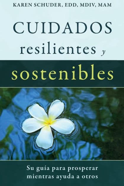 Cuidados Resilientes y Sostenibles: Su guía para prosperar mientras ayuda a otros by Karen Schuder
