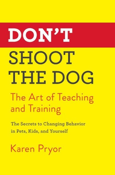 Don't Shoot the Dog: The Art of Teaching and Training by Karen Pryor