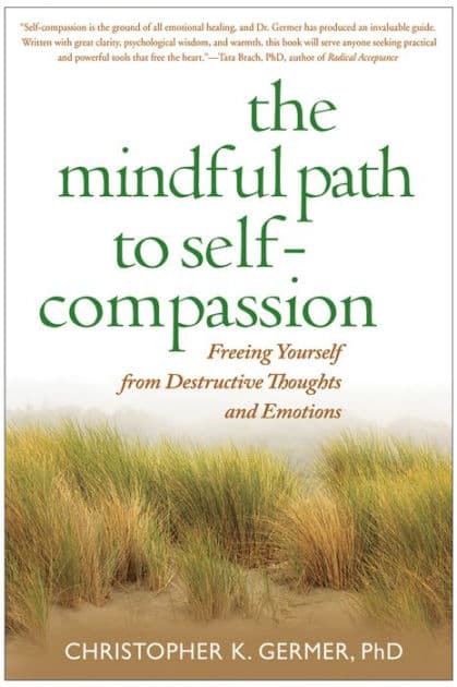 The Mindful Path to Self-Compassion: Freeing Yourself from Destructive Thoughts and Emotions by Christopher Germer PhD