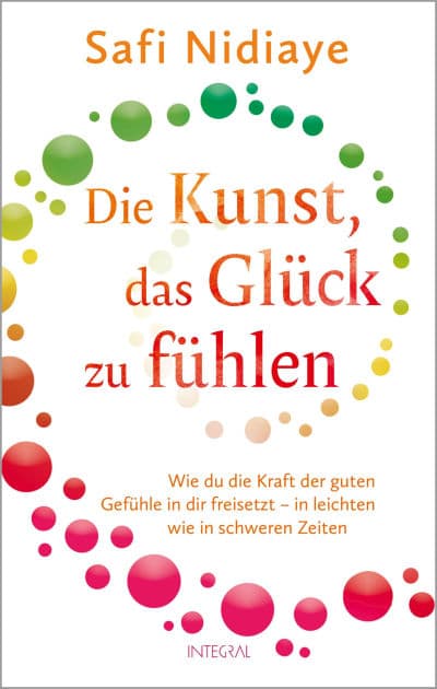 Die Kunst, das Glück zu fühlen: Wie du die Kraft der guten Gefühle in dir freisetzt - in leichten wie in schweren Zeiten by Safi Nidiaye