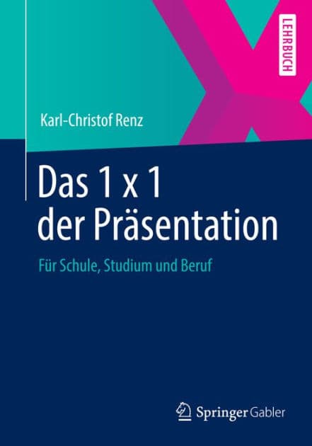 Das 1 x 1 der Prï¿½sentation: Fï¿½r Schule, Studium und Beruf by Karl-Christof Renz