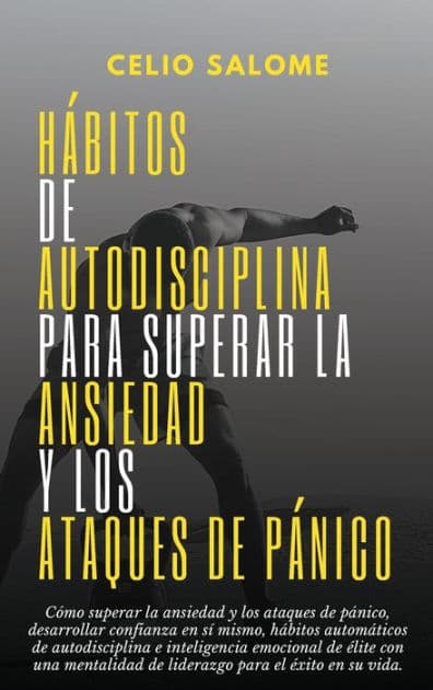Hï¿½bitos de autodisciplina para superar la ansiedad y los ataques de pï¿½nico: Cï¿½mo superar la ansiedad y los ataques de pï¿½nico, desarrollar confianza en sï¿½ mismo, hï¿½bitos automï¿½ticos de autodisciplina by Celio Salome